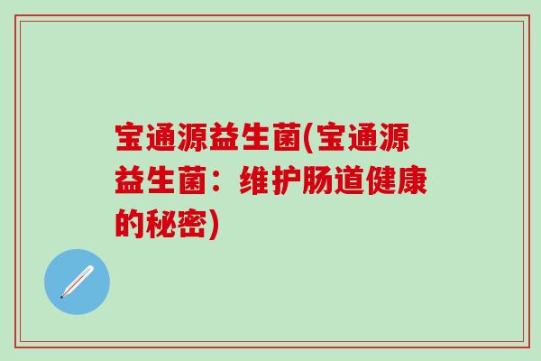 宝通源益生菌(宝通源益生菌：维护肠道健康的秘密)