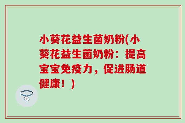 小葵花益生菌奶粉(小葵花益生菌奶粉：提高宝宝力，促进肠道健康！)