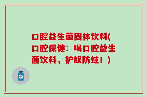 口腔益生菌固体饮料(口腔保健：喝口腔益生菌饮料，护龈防蛀！)