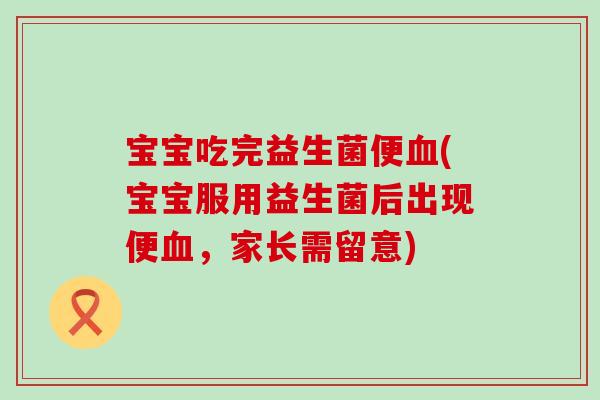 宝宝吃完益生菌便(宝宝服用益生菌后出现便，家长需留意)
