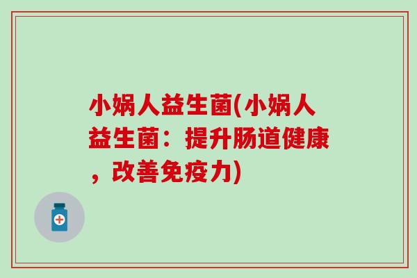 小娲人益生菌(小娲人益生菌：提升肠道健康，改善力)