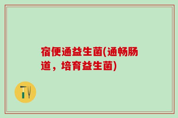 宿便通益生菌(通畅肠道，培育益生菌)