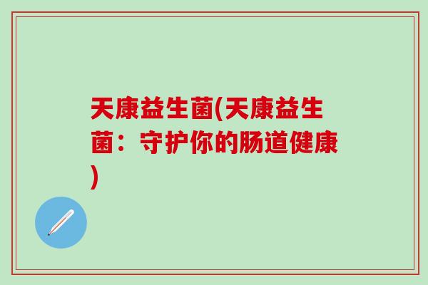 天康益生菌(天康益生菌：守护你的肠道健康)