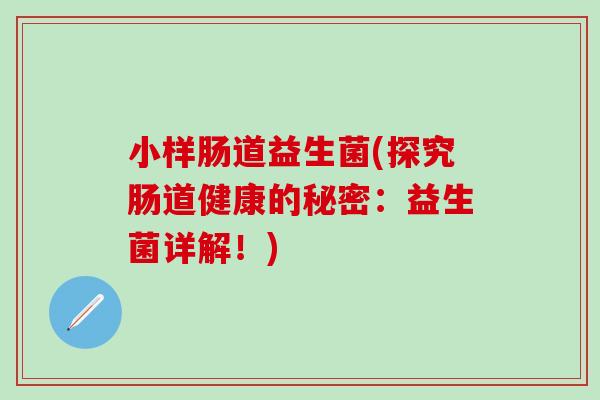 小样肠道益生菌(探究肠道健康的秘密：益生菌详解！)