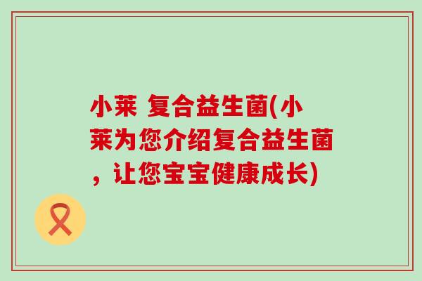 小莱 复合益生菌(小莱为您介绍复合益生菌，让您宝宝健康成长)