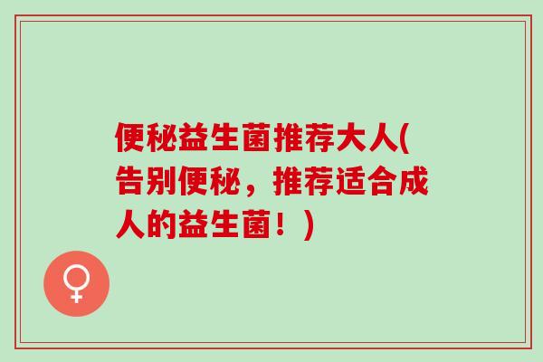 益生菌推荐大人(告别，推荐适合成人的益生菌！)