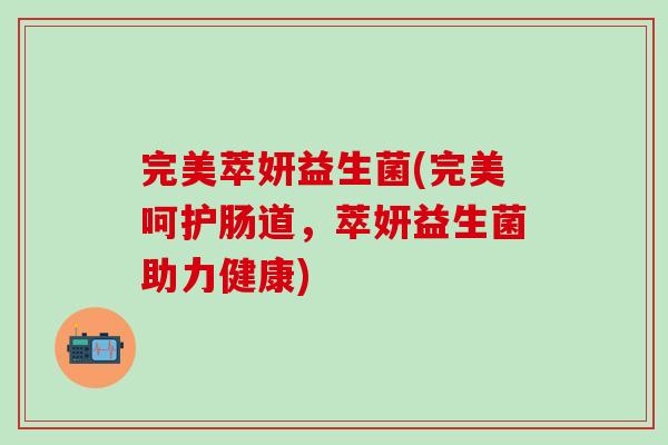 完美萃妍益生菌(完美呵护肠道，萃妍益生菌助力健康)