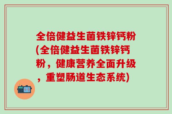 全倍健益生菌铁锌钙粉(全倍健益生菌铁锌钙粉，健康营养全面升级，重塑肠道生态系统)