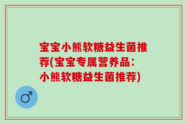 宝宝小熊软糖益生菌推荐(宝宝专属营养品：小熊软糖益生菌推荐)