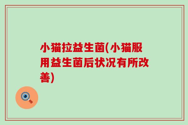 小猫拉益生菌(小猫服用益生菌后状况有所改善)