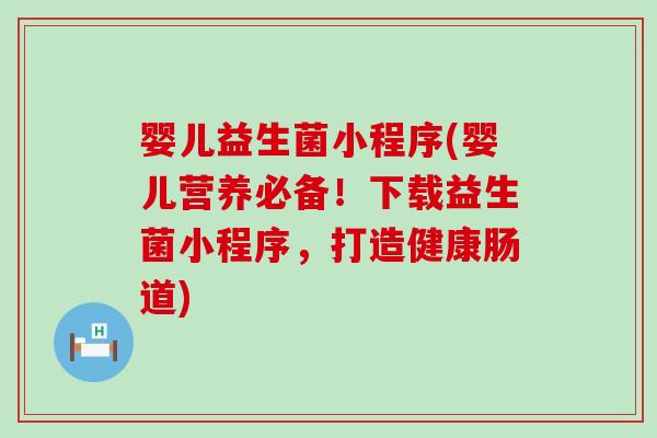 婴儿益生菌小程序(婴儿营养必备！下载益生菌小程序，打造健康肠道)