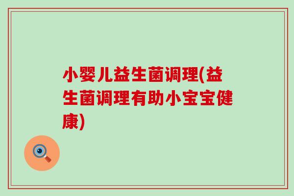 小婴儿益生菌调理(益生菌调理有助小宝宝健康)
