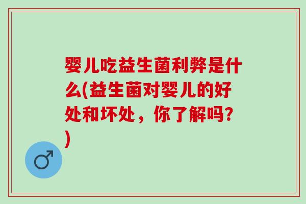 婴儿吃益生菌利弊是什么(益生菌对婴儿的好处和坏处，你了解吗？)