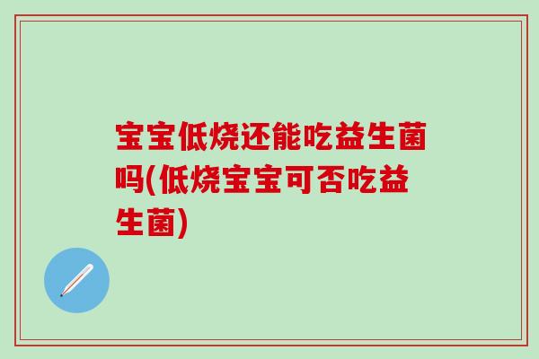 宝宝低烧还能吃益生菌吗(低烧宝宝可否吃益生菌)