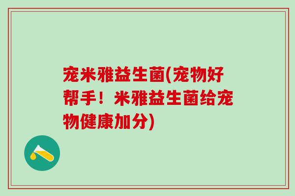 宠米雅益生菌(宠物好帮手！米雅益生菌给宠物健康加分)