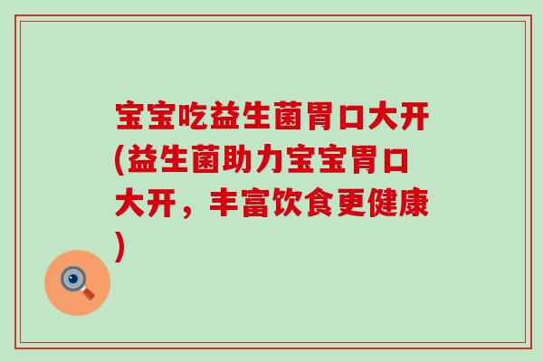 宝宝吃益生菌胃口大开(益生菌助力宝宝胃口大开，丰富饮食更健康)