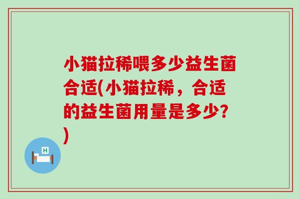 小猫拉稀喂多少益生菌合适(小猫拉稀，合适的益生菌用量是多少？)