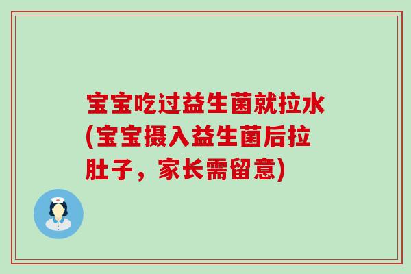 宝宝吃过益生菌就拉水(宝宝摄入益生菌后拉肚子，家长需留意)