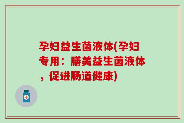 孕妇益生菌液体(孕妇专用：膳美益生菌液体，促进肠道健康)