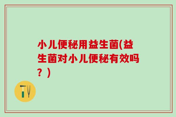 小儿用益生菌(益生菌对小儿有效吗？)
