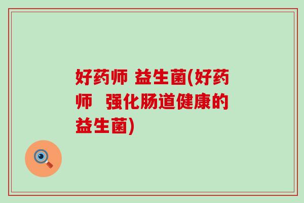 好药师 益生菌(好药师  强化肠道健康的益生菌)