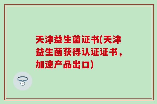 天津益生菌证书(天津益生菌获得认证证书，加速产品出口)