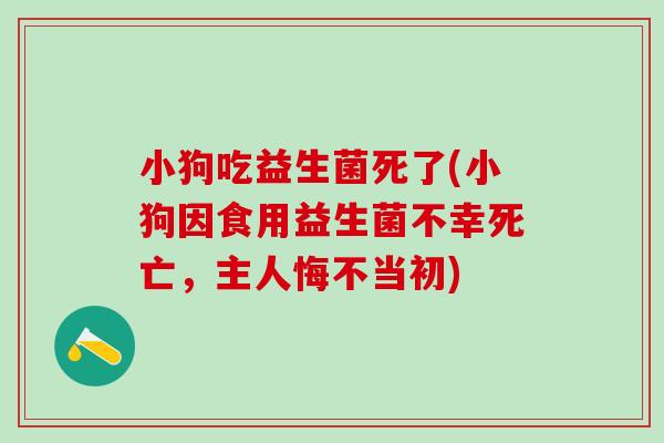小狗吃益生菌死了(小狗因食用益生菌不幸死亡，主人悔不当初)