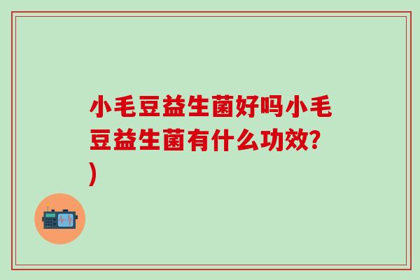 小毛豆益生菌好吗小毛豆益生菌有什么功效？)