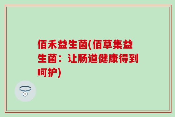 佰禾益生菌(佰草集益生菌：让肠道健康得到呵护)