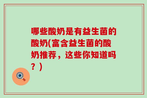 哪些酸奶是有益生菌的酸奶(富含益生菌的酸奶推荐，这些你知道吗？)