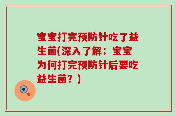 宝宝打完针吃了益生菌(深入了解：宝宝为何打完针后要吃益生菌？)