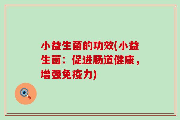 小益生菌的功效(小益生菌：促进肠道健康，增强力)