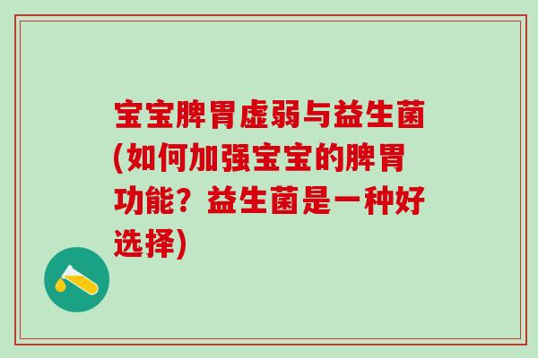 宝宝脾胃虚弱与益生菌(如何加强宝宝的脾胃功能？益生菌是一种好选择)