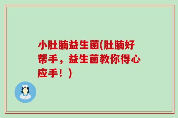 小肚腩益生菌(肚腩好帮手，益生菌教你得心应手！)