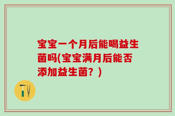 宝宝一个月后能喝益生菌吗(宝宝满月后能否添加益生菌？)