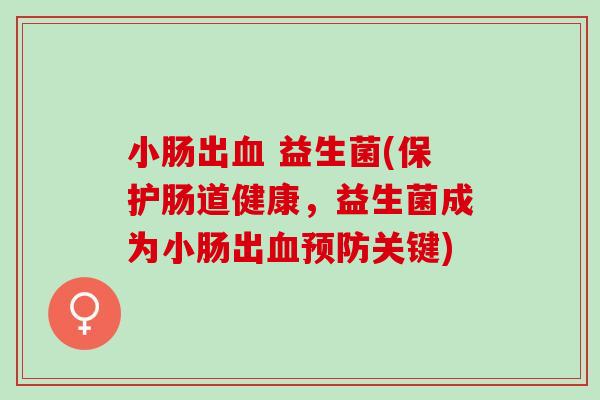 小肠出 益生菌(保护肠道健康，益生菌成为小肠出关键)