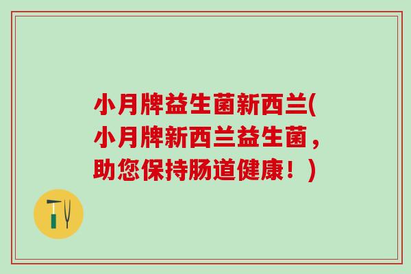 小月牌益生菌新西兰(小月牌新西兰益生菌，助您保持肠道健康！)