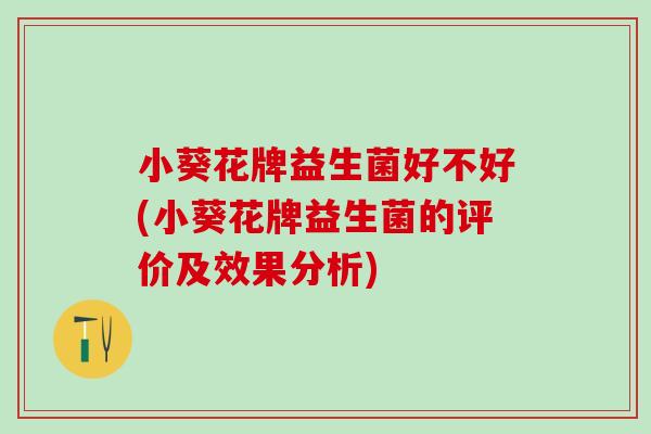 小葵花牌益生菌好不好(小葵花牌益生菌的评价及效果分析)