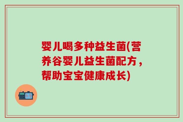 婴儿喝多种益生菌(营养谷婴儿益生菌配方，帮助宝宝健康成长)