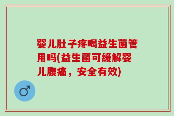 婴儿肚子疼喝益生菌管用吗(益生菌可缓解婴儿，安全有效)
