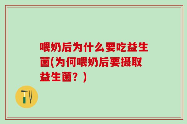 喂奶后为什么要吃益生菌(为何喂奶后要摄取益生菌？)