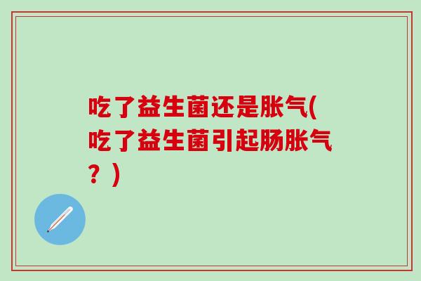 吃了益生菌还是(吃了益生菌引起肠？)