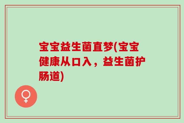 宝宝益生菌直梦(宝宝健康从口入，益生菌护肠道)