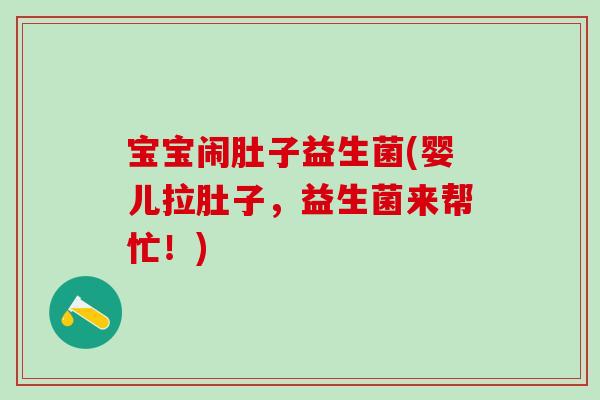 宝宝闹肚子益生菌(婴儿拉肚子，益生菌来帮忙！)