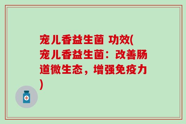 宠儿香益生菌 功效(宠儿香益生菌：改善肠道微生态，增强力)