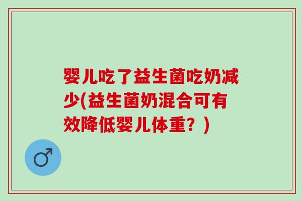 婴儿吃了益生菌吃奶减少(益生菌奶混合可有效降低婴儿体重？)