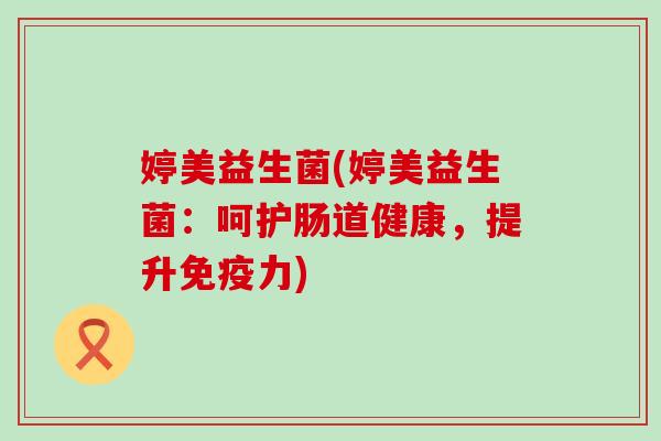 婷美益生菌(婷美益生菌：呵护肠道健康，提升力)