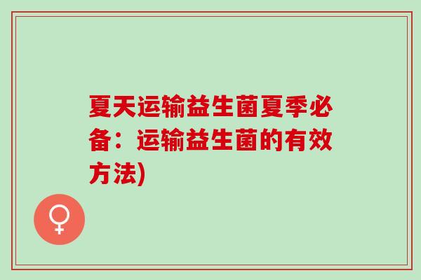 夏天运输益生菌夏季必备：运输益生菌的有效方法)