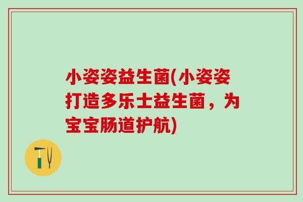 小姿姿益生菌(小姿姿打造多乐士益生菌,为宝宝肠道护航) 小姿姿益生菌(小姿姿打造多乐士益生菌,为宝宝肠道护航)