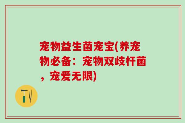 宠物益生菌宠宝(养宠物必备：宠物双歧杆菌，宠爱无限)